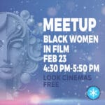 Friday Feb 23, 4:30 PM-5:50 PM - Black Women in Film Meetup
